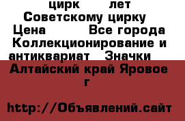 1.2) цирк : 50 лет Советскому цирку › Цена ­ 199 - Все города Коллекционирование и антиквариат » Значки   . Алтайский край,Яровое г.